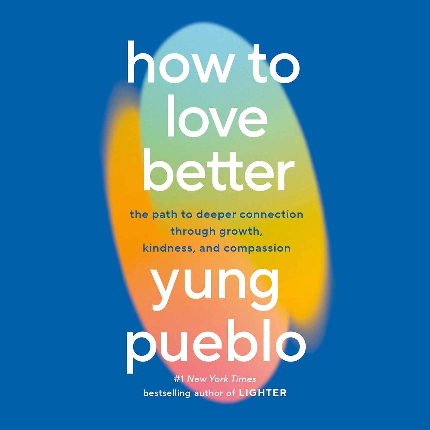How to Love Better: The Path to Deeper Connection Through Growth, Kindness, & Compassion