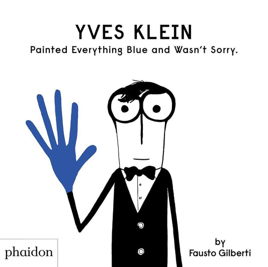 Yves Klein Painted Everything Blue and Wasn’t Sorry by Phaidon press