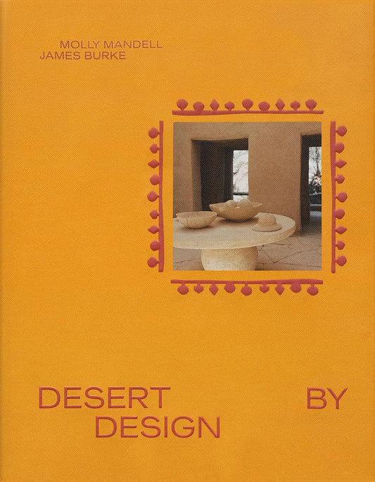 Desert by Design: Creative Minds, Arid Places, Tailor-Made Spaces